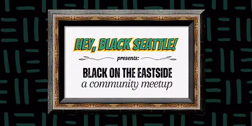 Hey, Black Seattle! Presents: Black on the Eastside - A Meetup