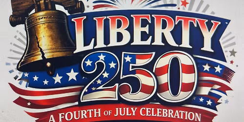 LIBERTY 250 - A FOURTH OF JULY CELEBRATION 