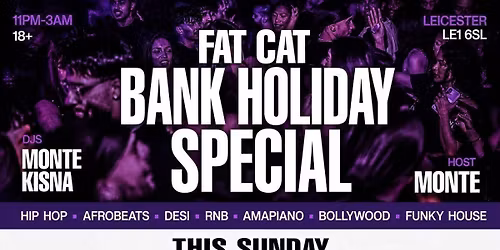 FAT CAT \u2013 BANK HOLIDAY SPECIAL | Leicester\u2019s Biggest Sunday Night Party \ud83d\udd25 Hip Hop \u2022 Afrobeats \u2022 Desi \u2022 RnB \u2022 Amapiano \u2022 Funky House (11PM\u20133AM | DJs MONTE &amp; KISNA)
