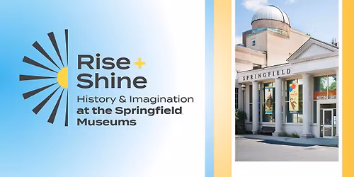 February Rise & Shine: History & Imagination at the Springfield Museums