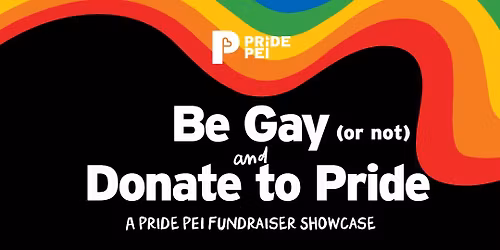 Be Gay (or not) and Donate to Pride: a Pride PEI fundraiser Showcase\u2728