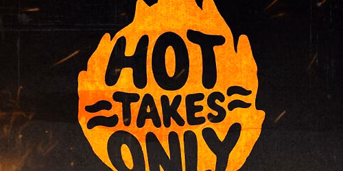 HOT TAKES ONLY