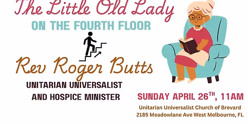 Apr 26 - The Little Old Lady on the Fourth Floor with Rev Roger Butts (UU and Hospice Minister)