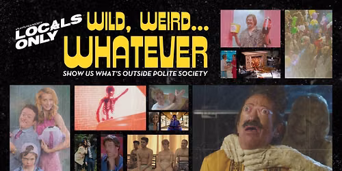 LOCALS ONLY: WILD, WEIRD, WHATEVER