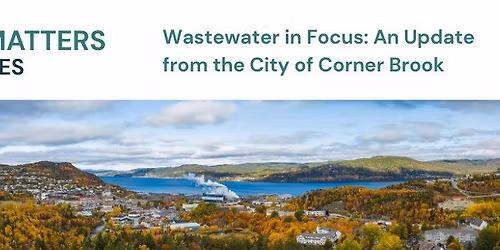 Coastal Matters Speaker Series \u2013 Wastewater in Focus: An Update from the City of Corner Brook