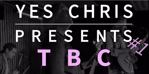 YES CHRIS PRESENTS #1 - HEADLINE TBA, LOCAL HOTELS, CRYING IN COLOUR & YES CHRIS