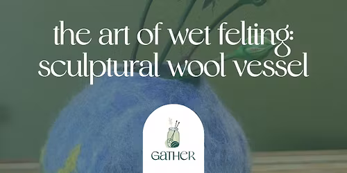 The Art of Wet Felting: Structural Wool Vessel