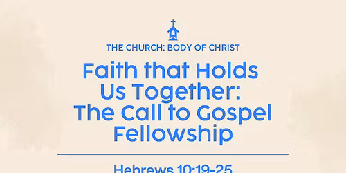 The Church: "Faith that Holds Us Together: The Call to Gospel Fellowship" (Hebrews 10:19-25)