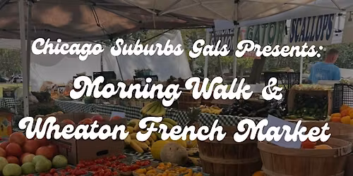 Chicago Suburbs Gals Morning Walk & Wheaton French Market