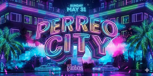 PERREO CITY SUNDAY LOS GLOBOS MAY 31ST FREE WITH RSVP HERE