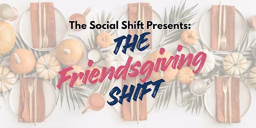 The Social Shift Presents: 2nd Annual Friendsgiving Shift -A Women's Social