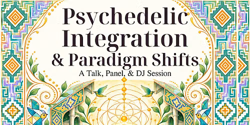 Psychedelic Integration & Paradigm Shifts: Talk, Panel, DJ
