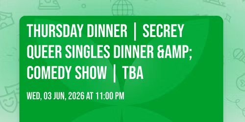 Thursday Dinner |  Secrey Queer Singles Dinner &amp; Comedy show   | TBA