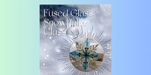 *Sold Out* Fused Glass Snowflake Class w\/ D&J's Glassworks