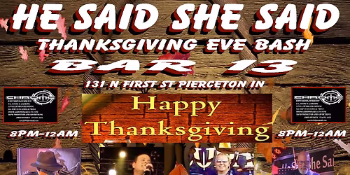 He Said She Said Bar 13 Pierceton, IN 8-12 Thanksgiving Eve Wednesday November 26