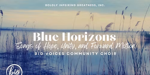 Blue Horizons: Songs of Hope, Unity, and Forward Motion - BIG Voices Community Choir Concert
