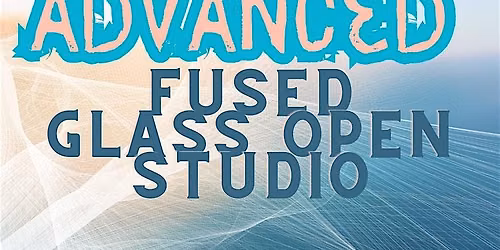 Advanced Fused Glass Open Studio