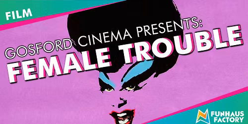 Gosford Cinema Presents: Female Trouble