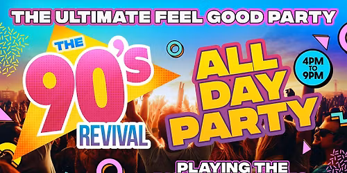 BIG 90s REVIVAL DAY PARTY 4pm-9pm - THE ULTIMATE ALL DAY FEEL GOOD PARTY!