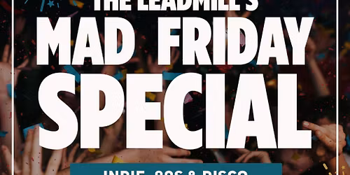The Leadmill's Mad Friday Special