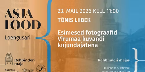 ASJA LOOD: T\u00f5nis Liibeki loeng "Esimesed fotograafid Virumaa kuvandi kujundajatena"