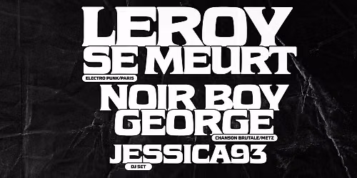 LEROY SE MEURT + NOIR BOY GEORGE + JESSICA93 DJ SET