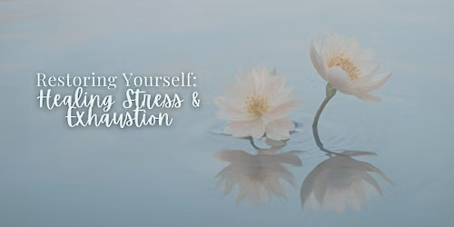 Restoring Yourself: Healing Stress and Exhaustion