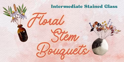 *Intermediate* Stained Glass: Floral Stem Bouquets *Open Workshop*
