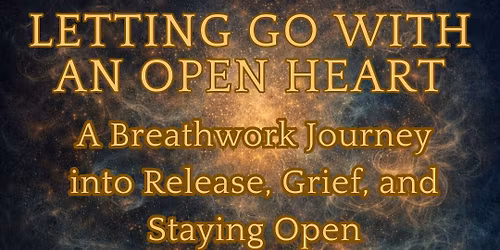 Letting Go With An Open Heart: A Breathwork Journey Into Release, Grief and Staying Open