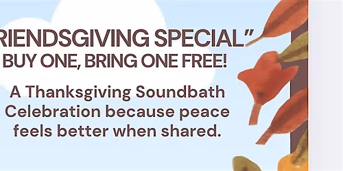 \u201cFriendsgiving SPECIAL Soundbath\u201d  Buy One, Bring One Free! Nov 16th 1:30pm