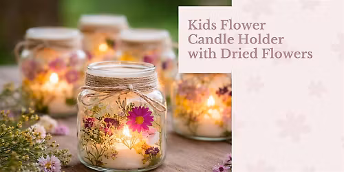 Kids Class: Flower Candle Holder With Dried Flowers