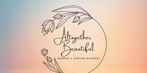 Altogether Beautiful: Women's Spring Retreat