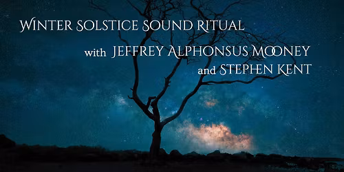 Winter Solstice Sound Ritual with Jeffery Alphonsus Mooney and Stephen Kent