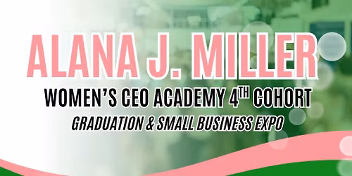 Alana J. Miller Women\u2019s CEO Academy 4th Cohort Graduation & Small Business Expo