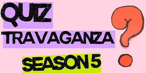 QUIZTRAVAGANZA - SEASON 5 ROUND THREE  -  QUIZ LIKE YOU\u2019VE NEVER QUIZZED BEFORE