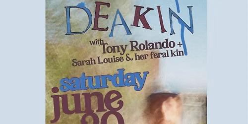 DEAKIN with Tony Rolando + Sarah Louise & her Feral Kin