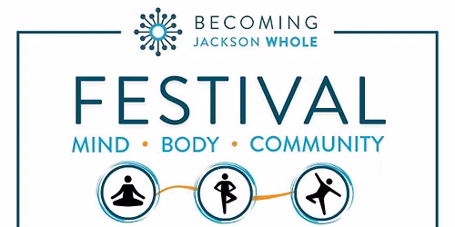 Becoming Jackson Whole FESTIVAL: Mind \u2022 Body \u2022 Community
