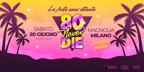 80s Never Die \u2605 La Festa anni '80 \u2605 Milano \u2022 Magnolia