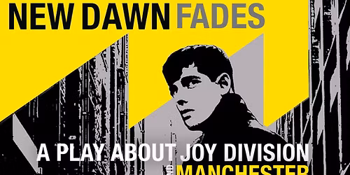 New Dawn Fades - A Play About Joy Division & Manchester