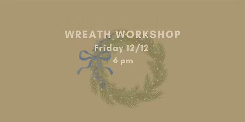 Wreath Making Workshop Fri 12.12 @ 6pm {LAST ONE!}