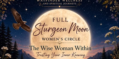 \ud83c\udf15 Full Sturgeon Moon Women's Circle The Wise Woman Within: Trusting Your Inner Knowing