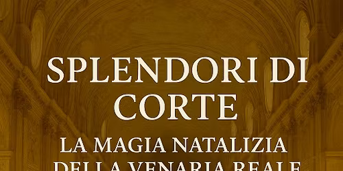 SPLENDORI DI CORTE: la magia natalizia della Venaria Reale