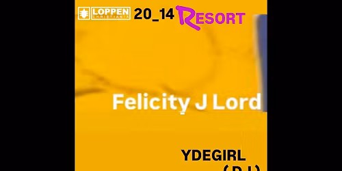 20_14 RESORT: Felicity J Lord + Ydegirl (DJ) \/\/ Loppen