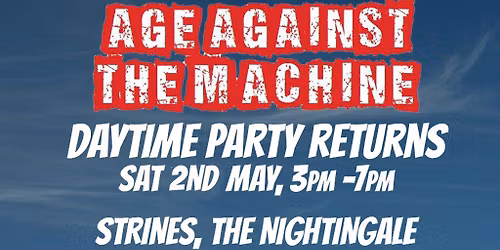 Age Against The Machine Daytime: STRINES (over 30s) 3pm-7pm