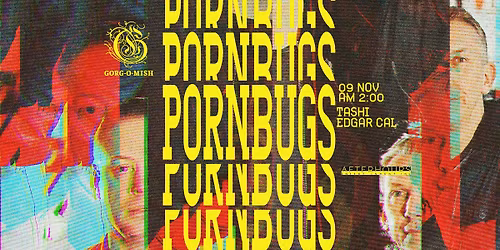 Gorg-O-Mish presents: PORNBUGS, Tashi, Edgar Cal
