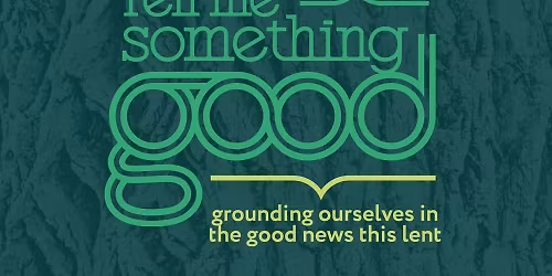 TELL ME SOMETHING GOOD! Lenten Devotional Series