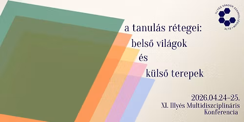 A tanul\u00e1s r\u00e9tegei: bels\u0151 vil\u00e1gok \u00e9s k\u00fcls\u0151 terepek - XI. Illy\u00e9s Multidiszciplin\u00e1ris Konferencia
