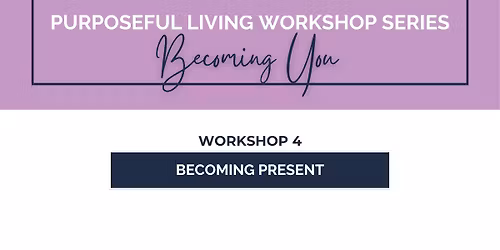 Purposeful Living Workshop Series: Becoming Present