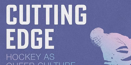 Cutting Edge: Hockey as Queer Culture - Official launch!