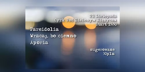 Pareidolia \/ Wracaj, bo ciemno \/ Aporia - Cyrk Pod Zielonym Xi\u0119\u017cycem